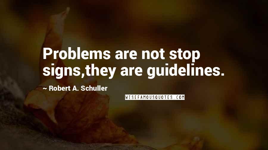 Robert A. Schuller Quotes: Problems are not stop signs,they are guidelines.