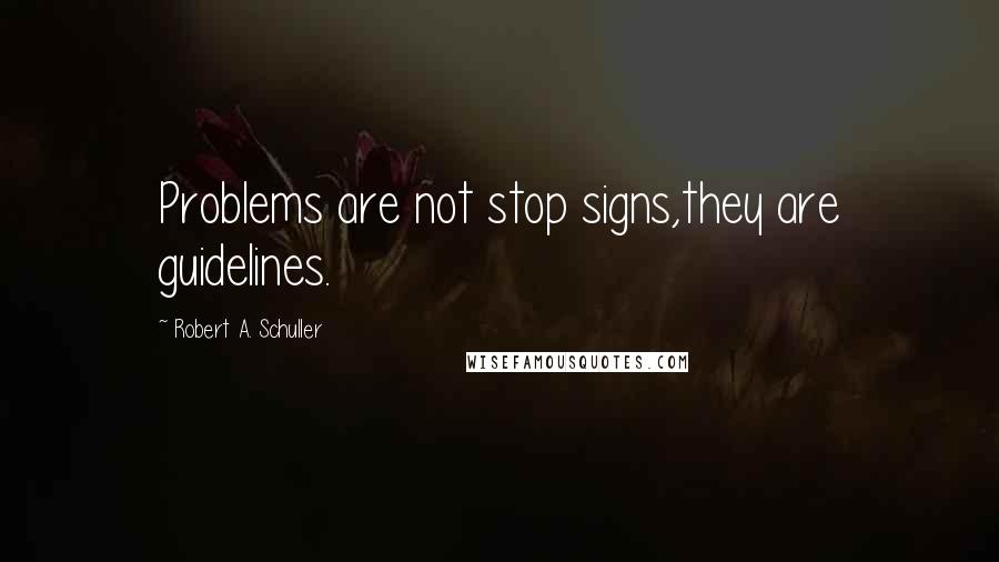 Robert A. Schuller Quotes: Problems are not stop signs,they are guidelines.