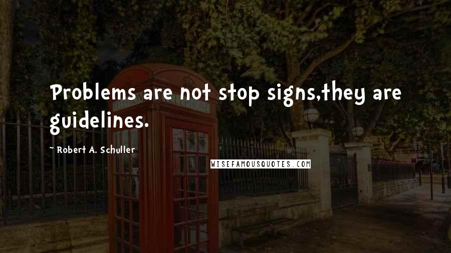 Robert A. Schuller Quotes: Problems are not stop signs,they are guidelines.