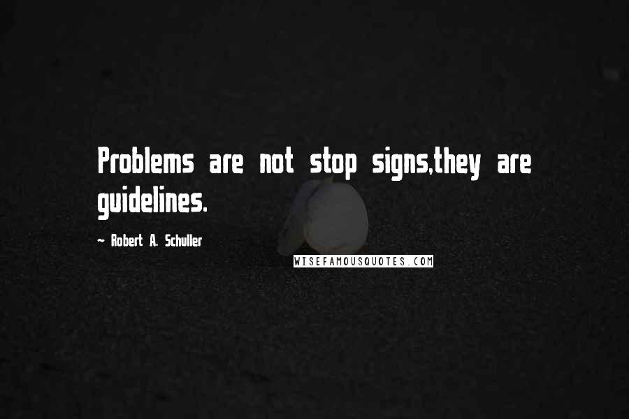 Robert A. Schuller Quotes: Problems are not stop signs,they are guidelines.
