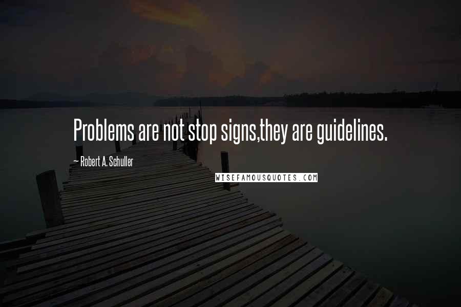 Robert A. Schuller Quotes: Problems are not stop signs,they are guidelines.