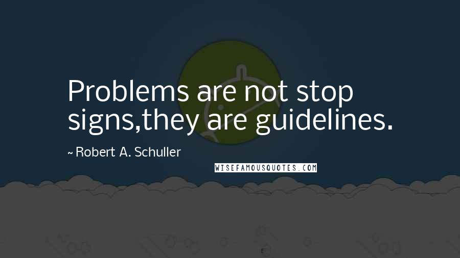 Robert A. Schuller Quotes: Problems are not stop signs,they are guidelines.