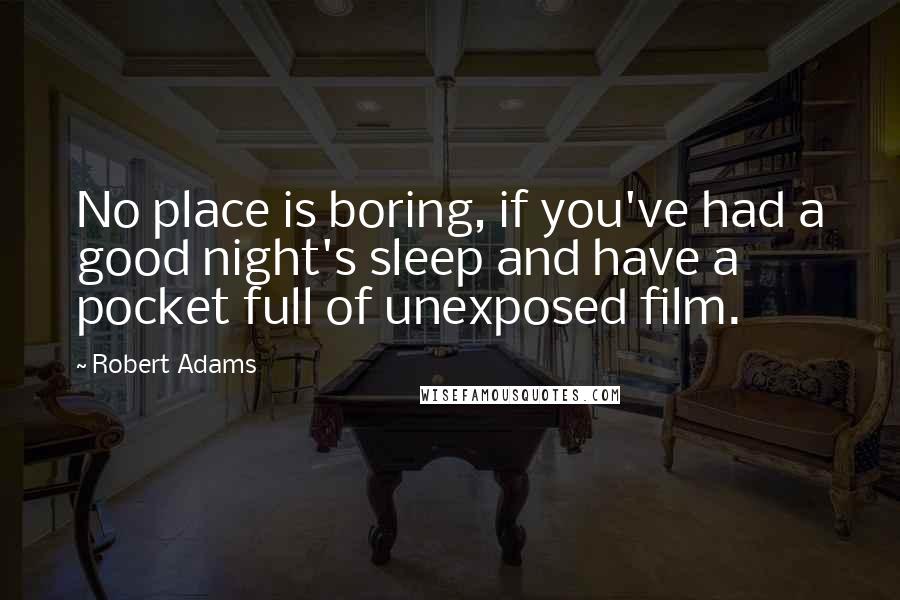 Robert Adams Quotes: No place is boring, if you've had a good night's sleep and have a pocket full of unexposed film.