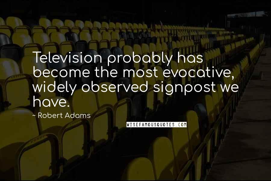 Robert Adams Quotes: Television probably has become the most evocative, widely observed signpost we have.