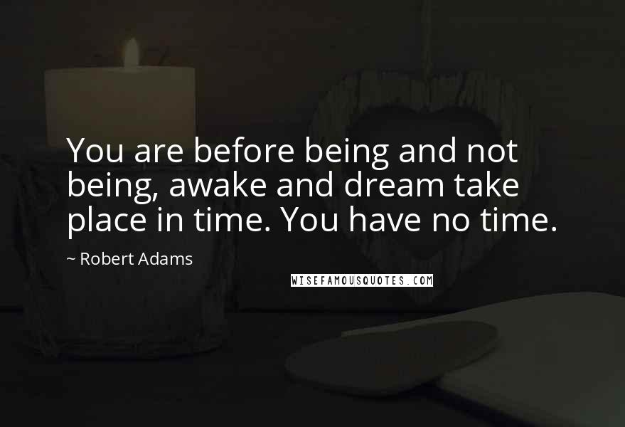 Robert Adams Quotes: You are before being and not being, awake and dream take place in time. You have no time.