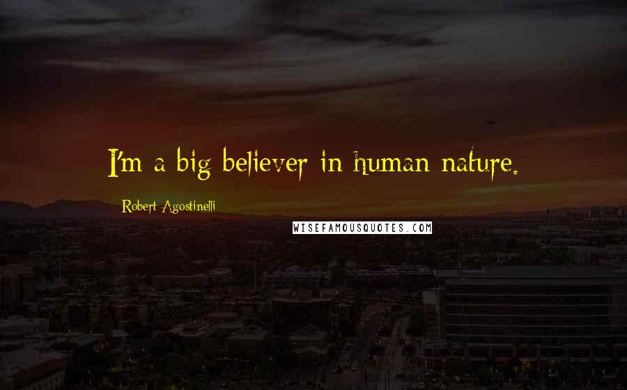 Robert Agostinelli Quotes: I'm a big believer in human nature.