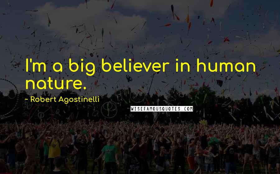 Robert Agostinelli Quotes: I'm a big believer in human nature.