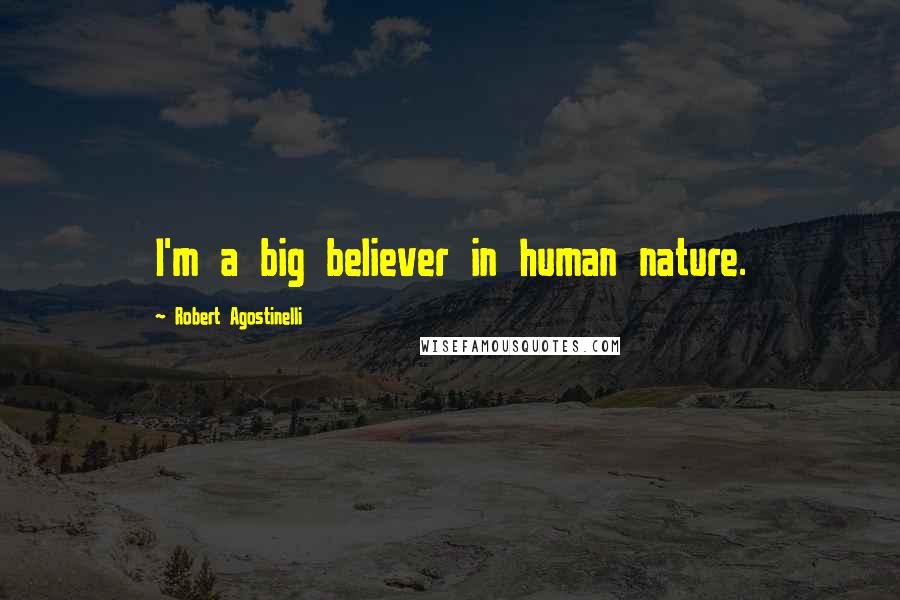 Robert Agostinelli Quotes: I'm a big believer in human nature.