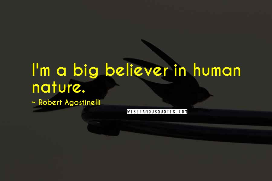 Robert Agostinelli Quotes: I'm a big believer in human nature.