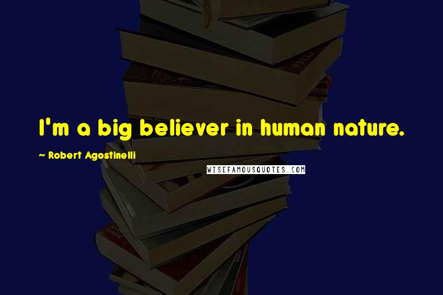 Robert Agostinelli Quotes: I'm a big believer in human nature.