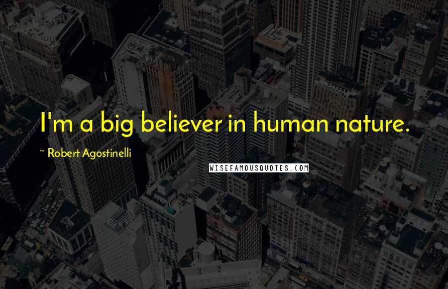 Robert Agostinelli Quotes: I'm a big believer in human nature.