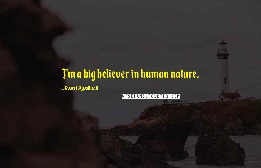 Robert Agostinelli Quotes: I'm a big believer in human nature.