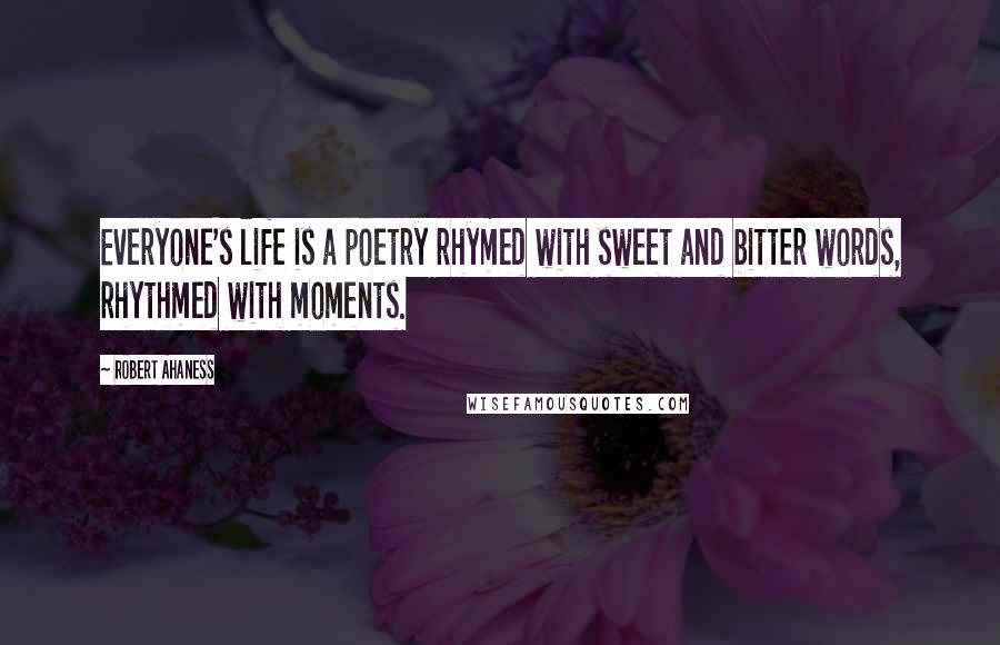 Robert Ahaness Quotes: Everyone's life is a poetry rhymed with sweet and bitter words, rhythmed with moments.