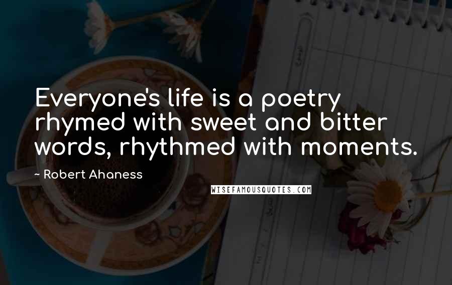 Robert Ahaness Quotes: Everyone's life is a poetry rhymed with sweet and bitter words, rhythmed with moments.