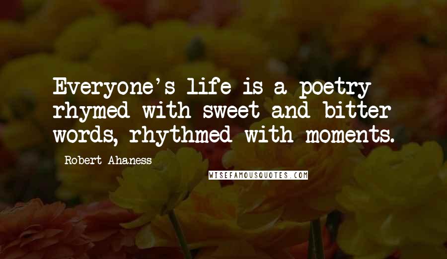 Robert Ahaness Quotes: Everyone's life is a poetry rhymed with sweet and bitter words, rhythmed with moments.