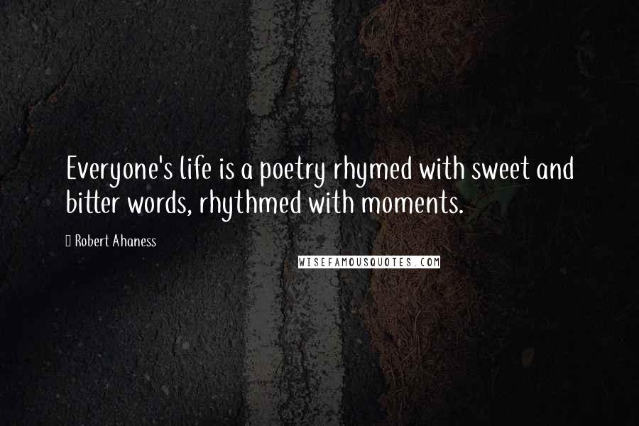 Robert Ahaness Quotes: Everyone's life is a poetry rhymed with sweet and bitter words, rhythmed with moments.