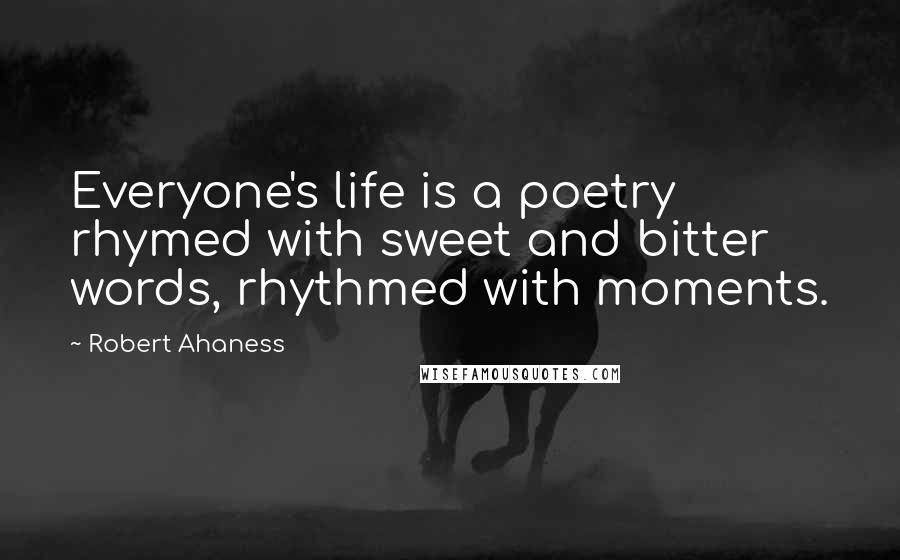 Robert Ahaness Quotes: Everyone's life is a poetry rhymed with sweet and bitter words, rhythmed with moments.