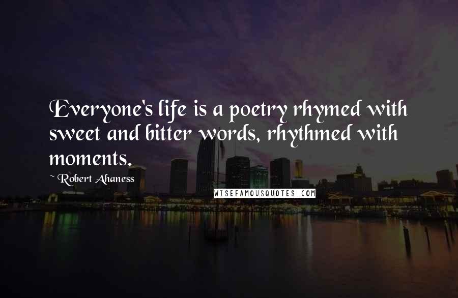 Robert Ahaness Quotes: Everyone's life is a poetry rhymed with sweet and bitter words, rhythmed with moments.