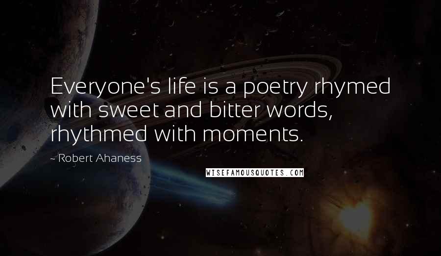 Robert Ahaness Quotes: Everyone's life is a poetry rhymed with sweet and bitter words, rhythmed with moments.