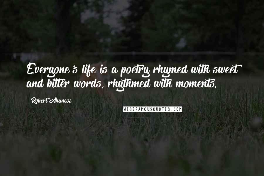 Robert Ahaness Quotes: Everyone's life is a poetry rhymed with sweet and bitter words, rhythmed with moments.