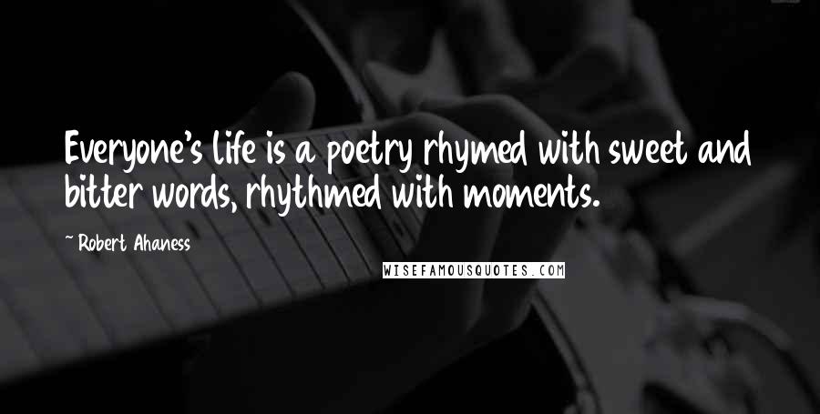 Robert Ahaness Quotes: Everyone's life is a poetry rhymed with sweet and bitter words, rhythmed with moments.