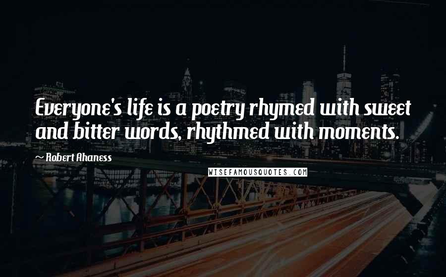 Robert Ahaness Quotes: Everyone's life is a poetry rhymed with sweet and bitter words, rhythmed with moments.