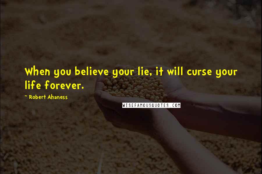 Robert Ahaness Quotes: When you believe your lie, it will curse your life forever.