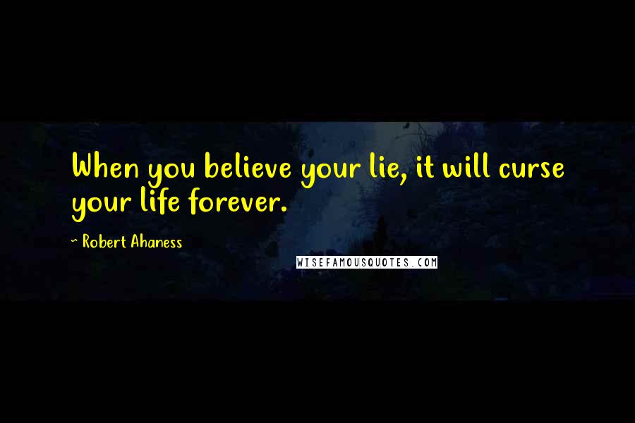 Robert Ahaness Quotes: When you believe your lie, it will curse your life forever.