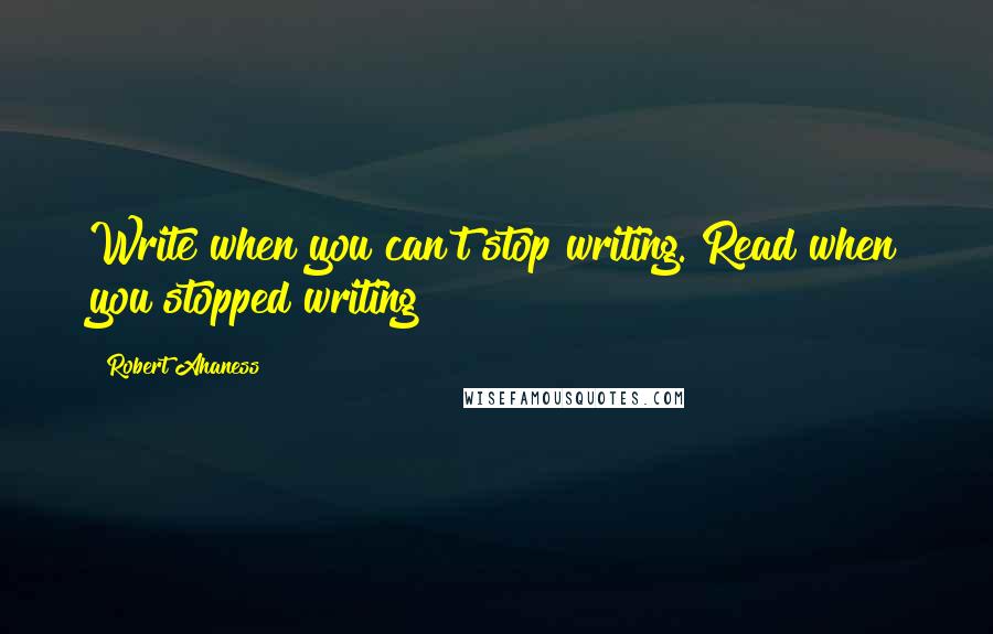 Robert Ahaness Quotes: Write when you can't stop writing. Read when you stopped writing!