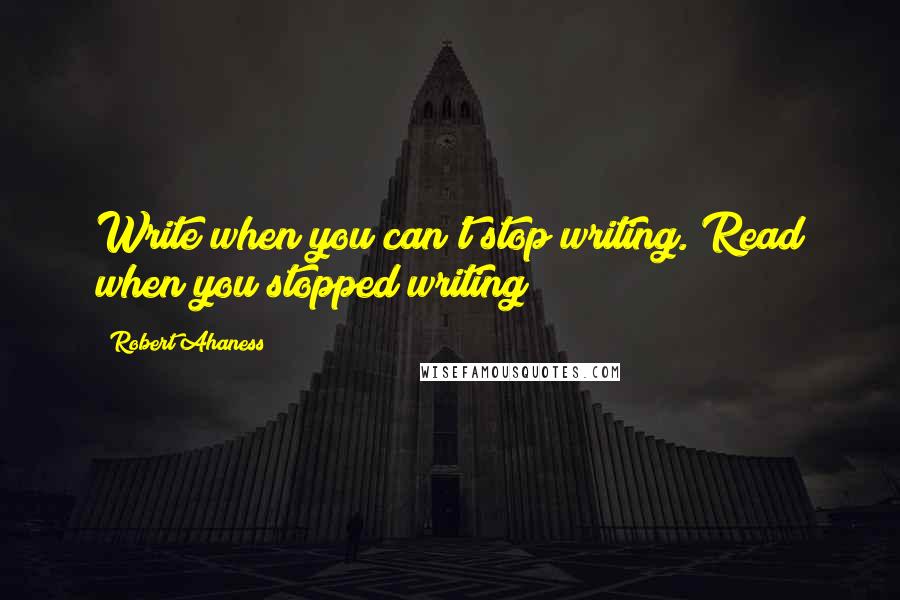 Robert Ahaness Quotes: Write when you can't stop writing. Read when you stopped writing!