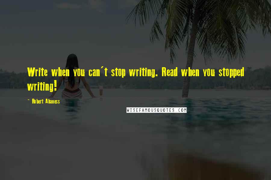 Robert Ahaness Quotes: Write when you can't stop writing. Read when you stopped writing!