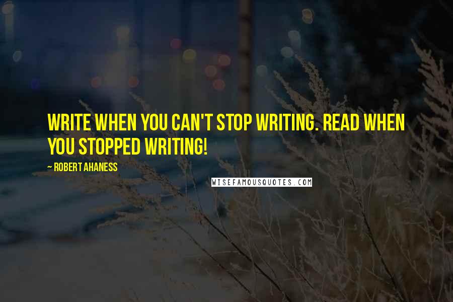 Robert Ahaness Quotes: Write when you can't stop writing. Read when you stopped writing!