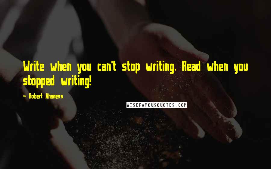 Robert Ahaness Quotes: Write when you can't stop writing. Read when you stopped writing!