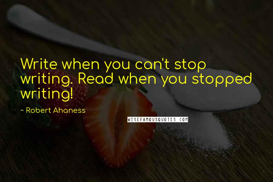 Robert Ahaness Quotes: Write when you can't stop writing. Read when you stopped writing!