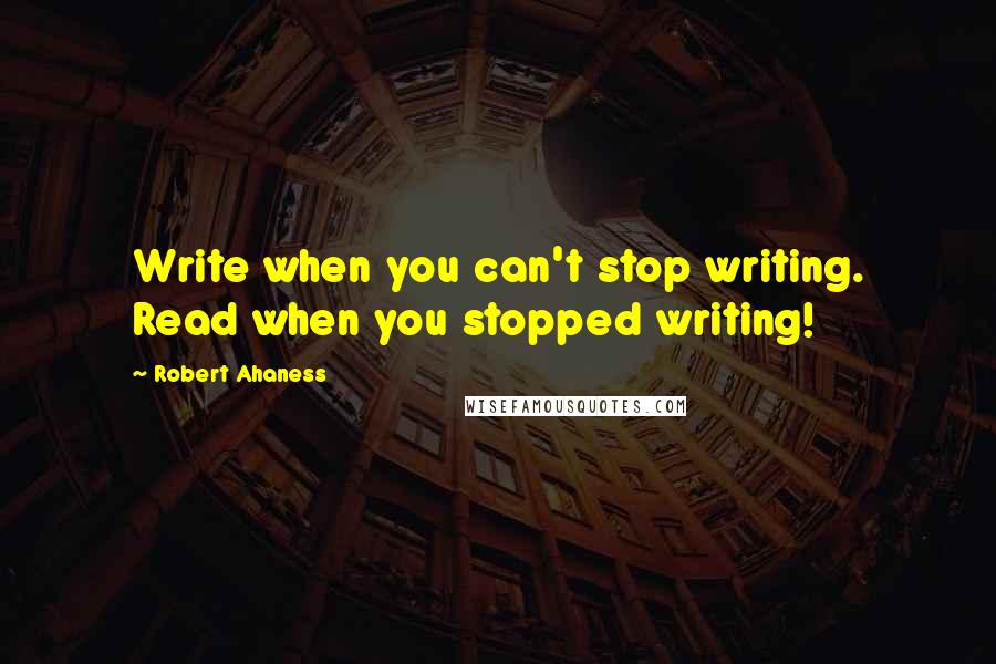 Robert Ahaness Quotes: Write when you can't stop writing. Read when you stopped writing!