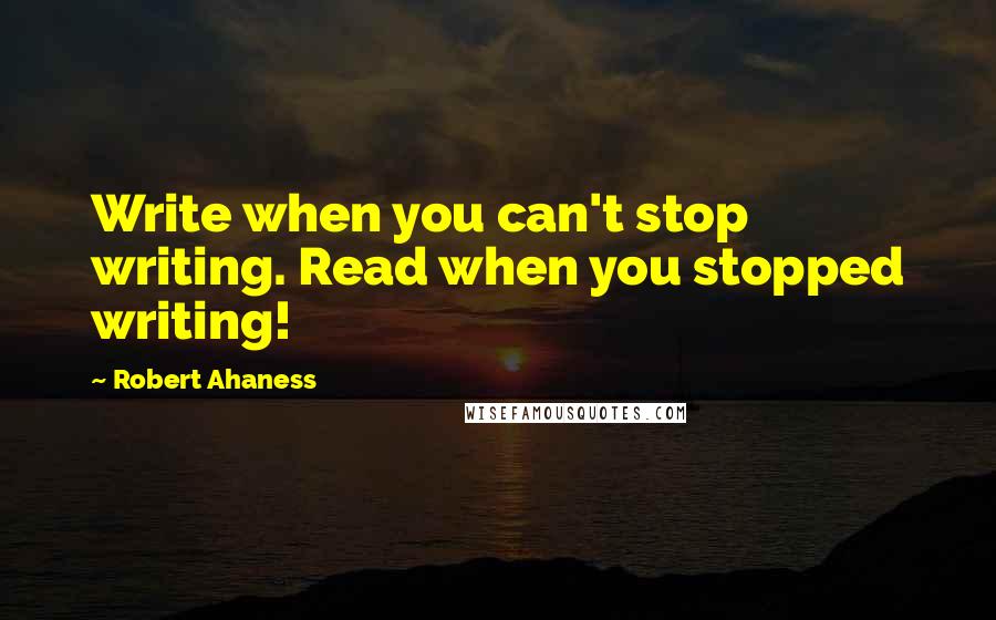 Robert Ahaness Quotes: Write when you can't stop writing. Read when you stopped writing!