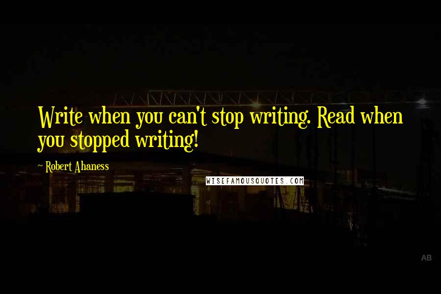 Robert Ahaness Quotes: Write when you can't stop writing. Read when you stopped writing!