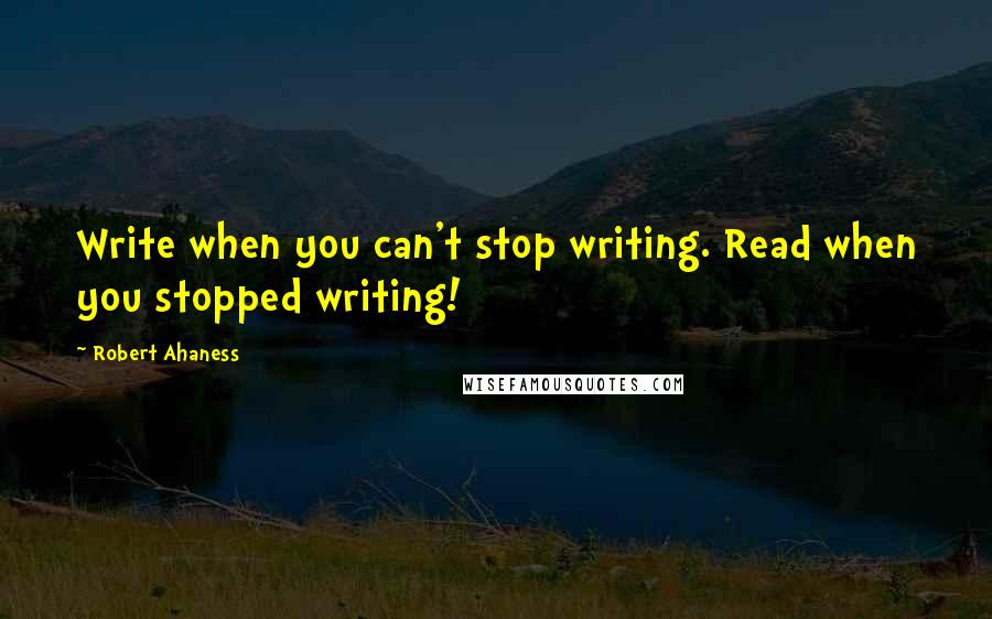 Robert Ahaness Quotes: Write when you can't stop writing. Read when you stopped writing!