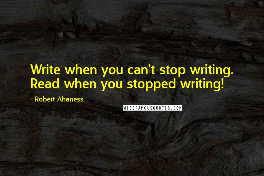 Robert Ahaness Quotes: Write when you can't stop writing. Read when you stopped writing!