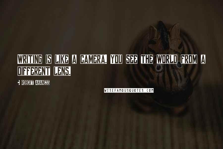 Robert Ahaness Quotes: Writing is like a camera. You see the world from a different lens.
