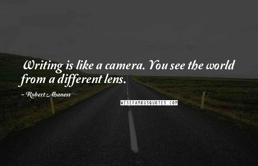 Robert Ahaness Quotes: Writing is like a camera. You see the world from a different lens.