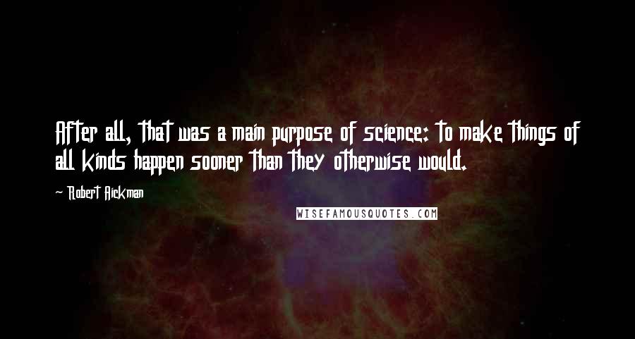 Robert Aickman Quotes: After all, that was a main purpose of science: to make things of all kinds happen sooner than they otherwise would.