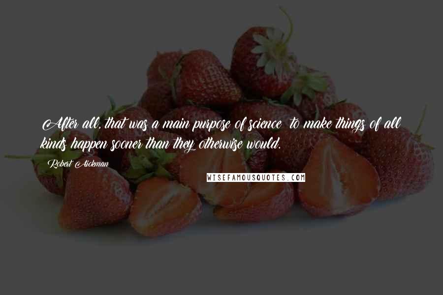 Robert Aickman Quotes: After all, that was a main purpose of science: to make things of all kinds happen sooner than they otherwise would.