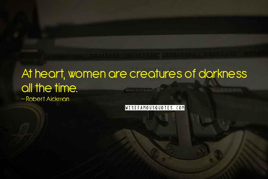 Robert Aickman Quotes: At heart, women are creatures of darkness all the time.