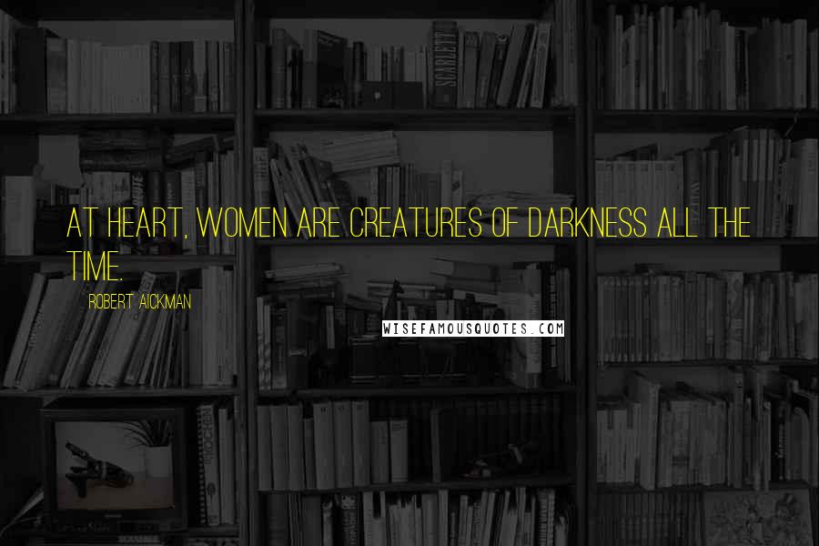 Robert Aickman Quotes: At heart, women are creatures of darkness all the time.