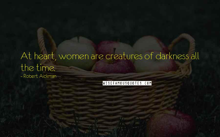 Robert Aickman Quotes: At heart, women are creatures of darkness all the time.