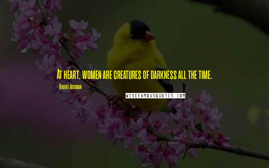 Robert Aickman Quotes: At heart, women are creatures of darkness all the time.