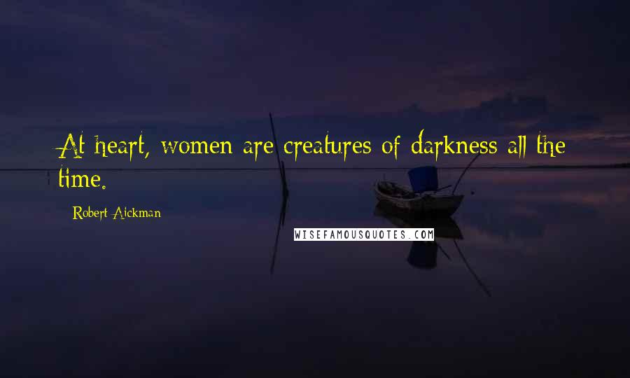 Robert Aickman Quotes: At heart, women are creatures of darkness all the time.