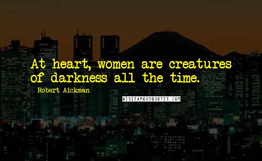 Robert Aickman Quotes: At heart, women are creatures of darkness all the time.