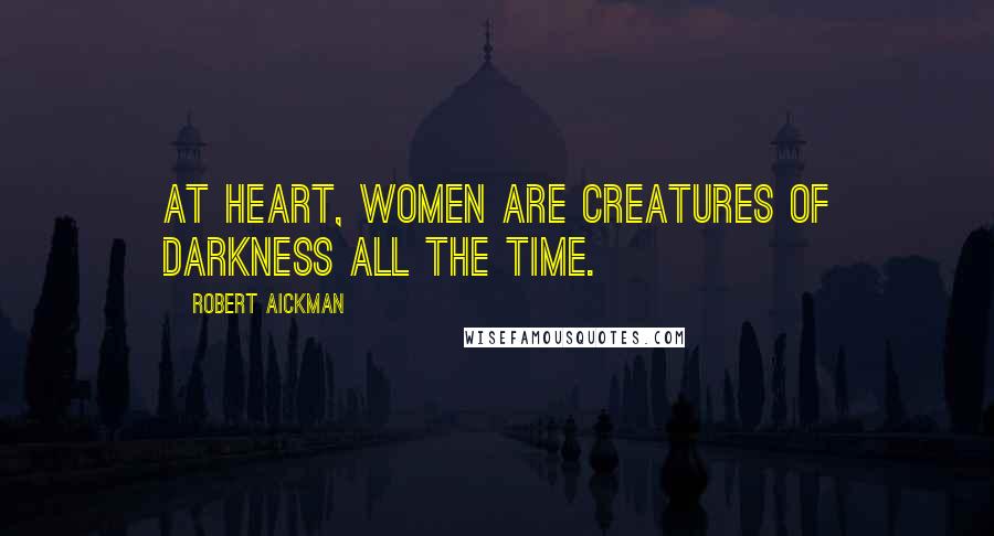 Robert Aickman Quotes: At heart, women are creatures of darkness all the time.